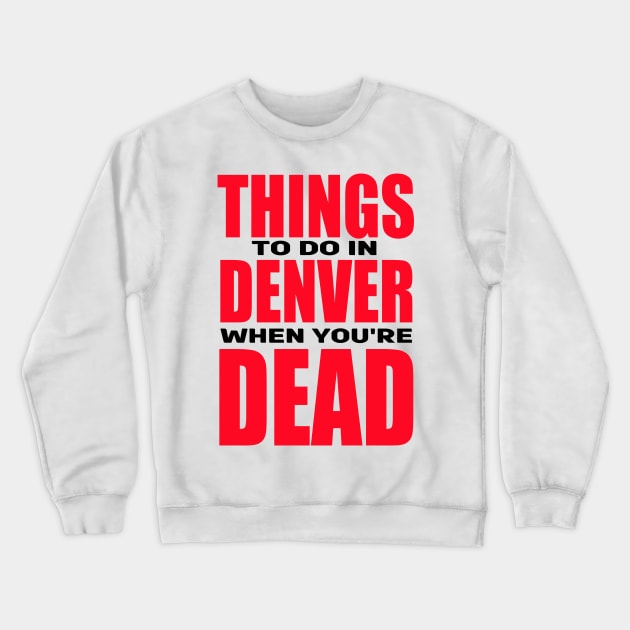 Things to Do in Denver When You're Dead Crewneck Sweatshirt by DCMiller01